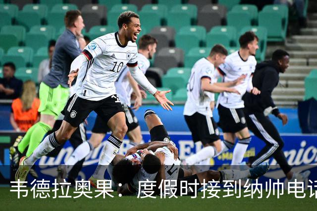 韦德拉奥果：度假时接到纳帅电话瞬间激动 给爸妈报喜但都没打通
